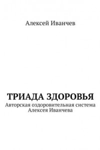 Книга Триада здоровья. Авторская оздоровительная система Алексея Иванчева