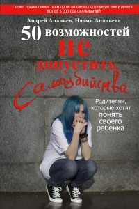 Книга 50 возможностей не допустить самоубийства. Родителям, которые хотят понять своего ребенка