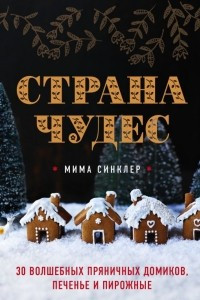 Книга Страна чудес: 30 волшебных пряничных домиков, печенье и пирожные