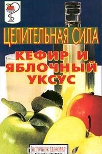 Книга Целительная сила. Кефир и яблочный уксус
