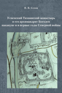 Книга Успенский Тихвинский монастырь и его архимандрит Боголеп накануне и в первые годы Северной войны
