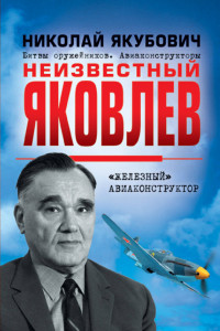 Книга Неизвестный Яковлев. «Железный» авиаконструктор