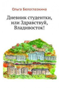 Книга Дневник студентки, или Здравствуй, Владивосток!