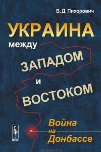 Книга Украина между Западом и Востоком. Война на Донбассе