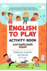 Книга English to Play. Activity Book. Английский язык. Рабочая тетрадь для детей 6-7 лет