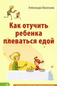 Книга Как отучить ребенка плеваться едой