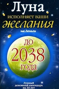 Книга Луна исполняет ваши желания на деньги. Лунный денежный календарь на 30 лет до 2038 года