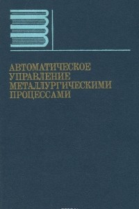 Книга Автоматическое управление металлургическими процессами. Учебник