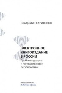 Книга Электронное книгоиздание в России: проблема доступа и государственное регулирование