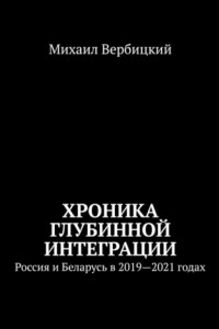 Книга Хроника глубинной интеграции. Россия и Беларусь в 2019—2021 годах