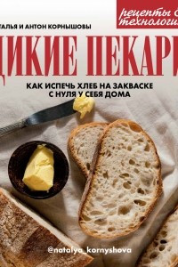 Книга Дикие пекари. Как испечь хлеб на закваске с нуля у себя дома