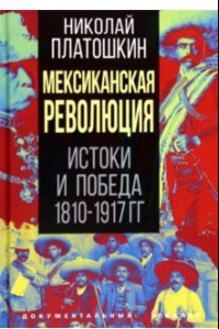 Книга Мексиканская революция. Истоки и победа 1810-1917 гг.