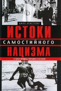 Книга Истоки самостийного нацизма. К чему пришла Украина в ХХI веке