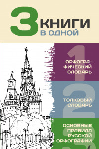 Книга 3 книги в одной. Орфографический словарь. Толковый словарь. Основные правила русской орфографии