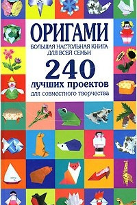 Книга Оригами. Большая настольная книга для всей семьи. 240 лучших проектов для совместного творчества