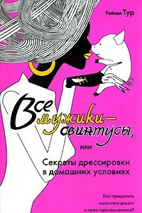 Книга Все мужики - свинтусы, или Секреты дрессировки в домашних условиях