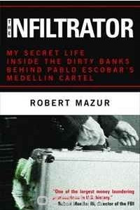 Книга The Infiltrator: My Secret Life Inside the Dirty Banks Behind Pablo Escobar's Medellin Cartel