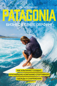 Книга Patagonia – бизнес в стиле серфинг. Как альпинист создал крупнейшую компанию спортивной одежды и снаряжения