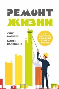 Книга Ремонт жизни. Или как начать изменения в себе и в жизни