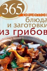 Книга 365 рецептов. Блюда и заготовки из грибов