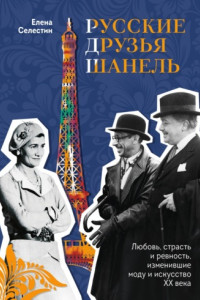 Книга Русские друзья Шанель. Любовь, страсть и ревность, изменившие моду и искусство XX века