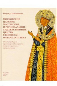 Книга Московские царские мастерские и региональные художественные центры в конце XVI - начале XVIII века