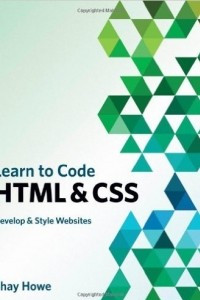 Книга Learn to Code HTML and CSS: Develop and Style Websites (Voices That Matter) 1st Edition