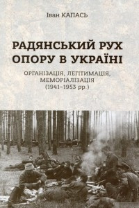 Книга Радянський рух Опору в Україні: організація, легітимація, меморіалізація (1941-1953)
