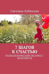 Книга 7 шагов к счастью. Психологический экспресс-практикум