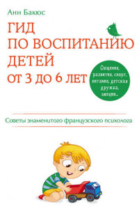 Книга Гид по воспитанию детей от 3 до 6 лет. Советы знаменитого французского психолога