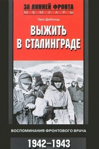 Книга Выжить в Сталинграде. Воспоминания фронтового врача. 1943-1946