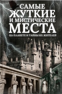 Книга Самые жуткие и мистические места на планете и тайны их жителей