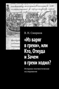 Книга «Из варяг в греки», или Кто, Откуда и Зачем в греки ходил? Историко-лингвистическое исследование