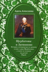 Книга Щербатовы и Литвиново. Истории, почерпнутые из архивов и книг о роде Щербатовых, а также из туманов над рекой Нарой