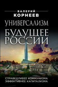 Книга Универсализм – будущее России. Справедливее коммунизма, эффективнее капитализма
