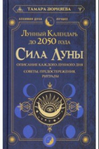 Книга Сила Луны. Описание каждого лунного дня. Советы, предостережения, ритуалы. Лунный календарь до 2050