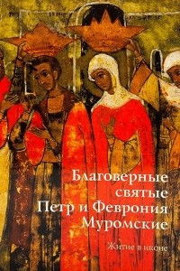 Книга Благоверные Святые Пётр и Феврония Муромские: Житие в иконе