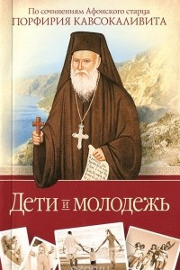 Книга Дети и молодежь. По сочинениям Афонского старца Порфирия Кавсокаливита