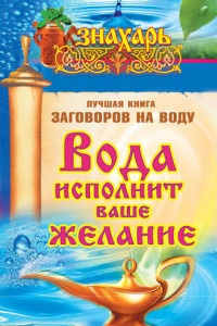 Книга Вода исполнит ваше желание. Лучшая книга заговоров на воду