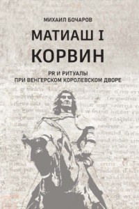 Книга Матиаш I Корвин. PR и ритуалы при венгерском королевском дворе