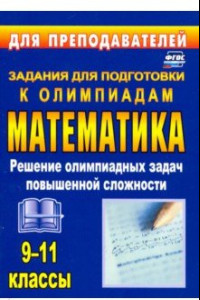 Книга Олимпиадные задания по математике. 9-11 классы. Решение олимпиадных задач повышенной сложности. ФГОС