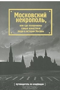Московский некрополь, или Где похоронены самые известные люди в истории Москвы