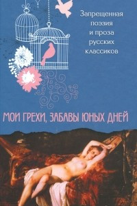 Книга Мои грехи, забавы юных дней. Запрещенная поэзия и проза русских классиков