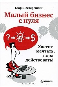 Книга Малый бизнес с нуля. Хватит мечтать, пора действовать!