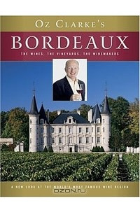 Книга Oz Clarke's Bordeaux: The Wines, the Vineyards, the Winemakers