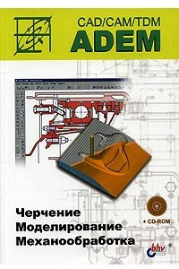 Книга ADEM CAD/CAM/TDM: Черчение, моделирование, механообработка (+СD-Rom)