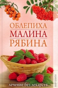 Книга Облепиха, малина, рябина. Лечение без лекарств