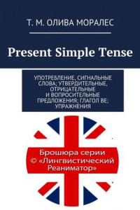 Книга Present Simple Tense. Употребление, сигнальные слова; утвердительные, отрицательные и вопросительные предложения; глагол be; упражнения