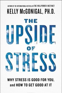 Книга The Upside of Stress: Why Stress Is Good for You, and How to Get Good at It