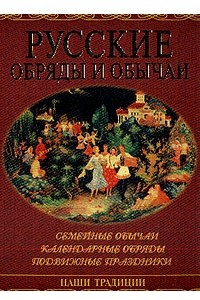 Книга Русские обряды и обычаи: Семейные обычаи; Календарные обряды; Подвижные праздники